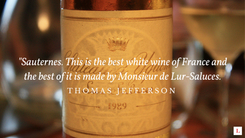 Sauternes were adored by Thomas Jefferson, who named them the best wine of France, especially if made by Monsieur de Lur-Saluces